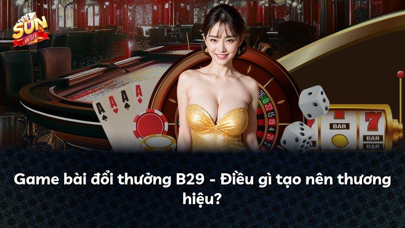 Game bài đổi thưởng B29 - Điều gì tạo nên thương hiệu?