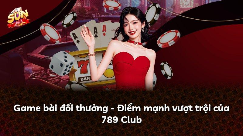 Game bài đổi thưởng - Điểm mạnh vượt trội của 789 Club