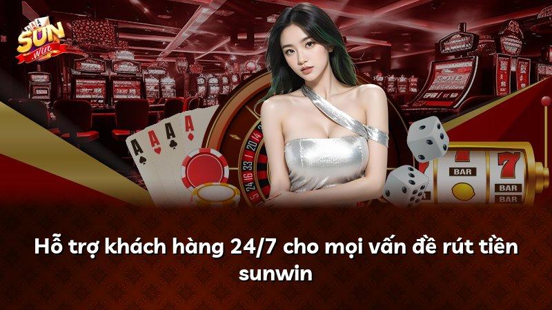 Hỗ trợ khách hàng 24/7 cho mọi vấn đề rút tiền sunwin
