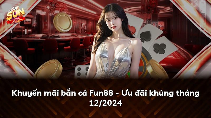 Khuyến mãi bắn cá Fun88 - Ưu đãi khủng tháng 12/2024