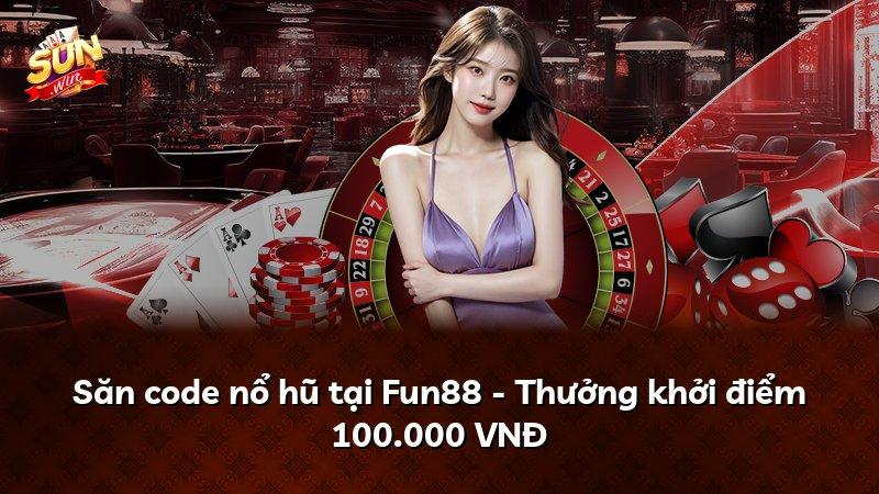 Săn code nổ hũ tại Fun88 - Thưởng khởi điểm 100.000 VNĐ