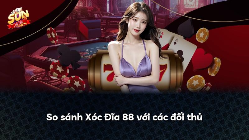 So sánh Xóc Đĩa 88 với các đối thủ