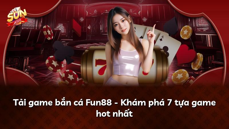 Tải game bắn cá Fun88 - Khám phá 7 tựa game hot nhất