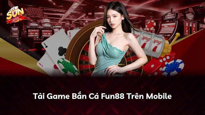 Tải Game Bắn Cá Fun88 Trên Mobile