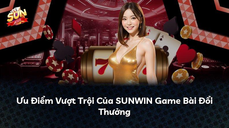 Ưu Điểm Vượt Trội Của SUNWIN Game Bài Đổi Thưởng